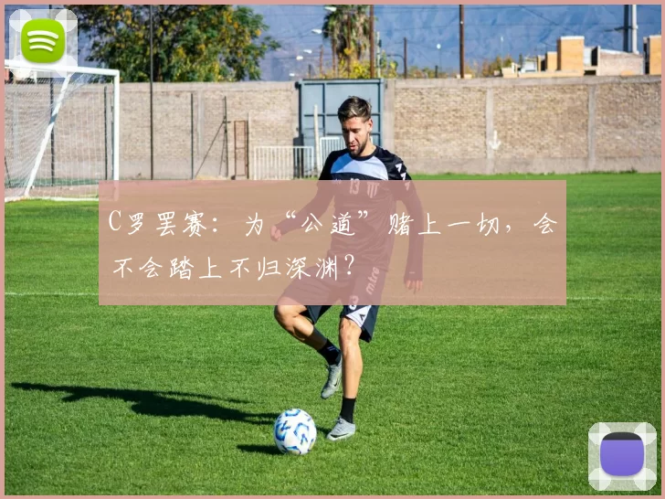 C罗罢赛：为“公道”赌上一切，会不会踏上不归深渊？