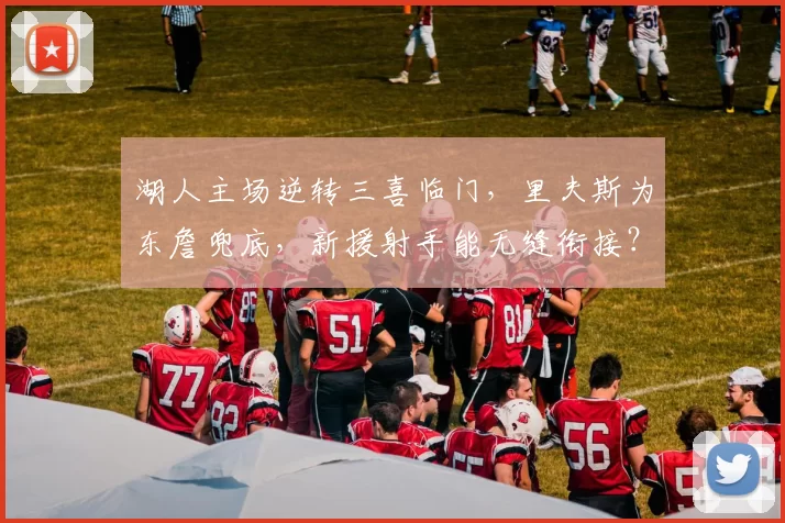 湖人主场逆转三喜临门，里夫斯为东詹兜底，新援射手能无缝衔接？